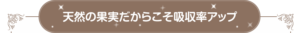 天然の果実だからこそ吸収率アップ