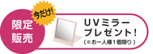 限定販売：UVミラープレゼント！（※お一人様1個限り）